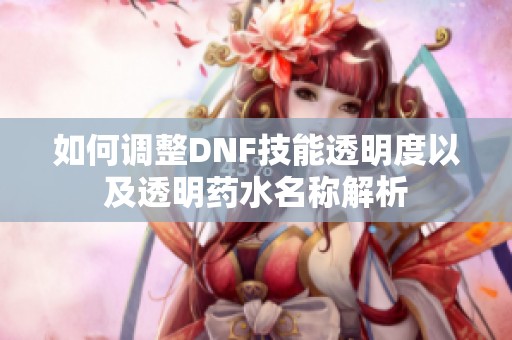 如何调整DNF技能透明度以及透明药水名称解析