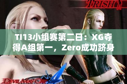 TI13小组赛第二日：XG夺得A组第一，Zero成功跻身C组第二