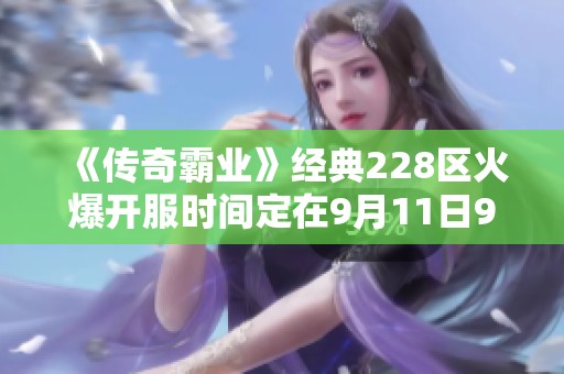 《传奇霸业》经典228区火爆开服时间定在9月11日9点