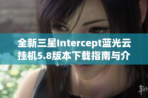 全新三星Intercept蓝光云挂机5.8版本下载指南与介绍