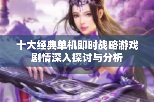 十大经典单机即时战略游戏剧情深入探讨与分析