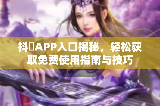 抖抈APP入口揭秘，轻松获取免费使用指南与技巧