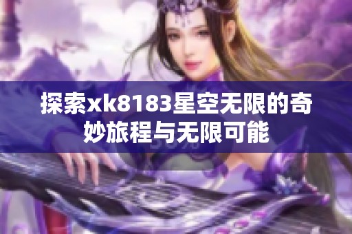 探索xk8183星空无限的奇妙旅程与无限可能