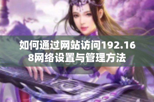 如何通过网站访问192.168网络设置与管理方法