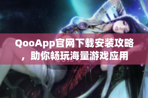 QooApp官网下载安装攻略，助你畅玩海量游戏应用