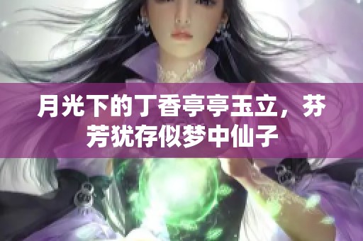 月光下的丁香亭亭玉立，芬芳犹存似梦中仙子