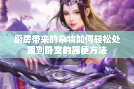 厨房带来的杂物如何轻松处理到卧室的简便方法