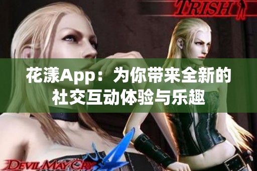 花漾App：为你带来全新的社交互动体验与乐趣