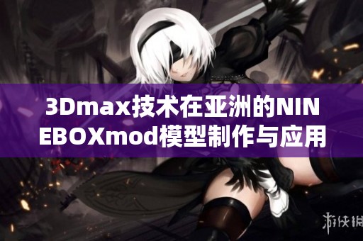 3Dmax技术在亚洲的NINEBOXmod模型制作与应用探索