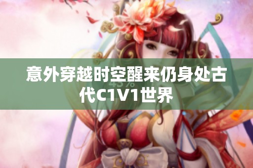 意外穿越时空醒来仍身处古代C1V1世界