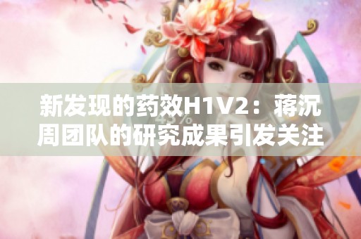 新发现的药效H1V2：蒋沉周团队的研究成果引发关注