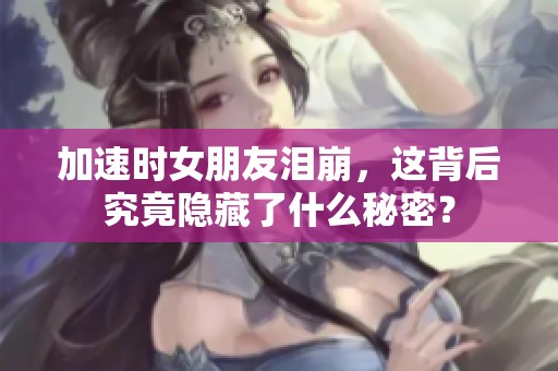 加速时女朋友泪崩，这背后究竟隐藏了什么秘密？