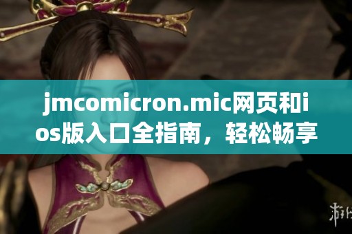 jmcomicron.mic网页和ios版入口全指南，轻松畅享使用体验