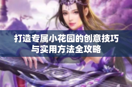 打造专属小花园的创意技巧与实用方法全攻略