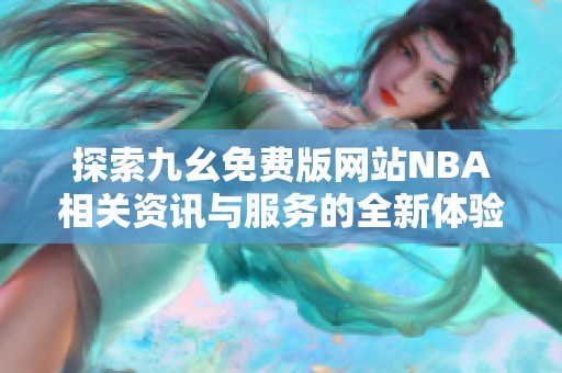 探索九幺免费版网站NBA相关资讯与服务的全新体验