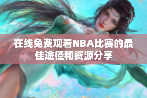 在线免费观看NBA比赛的最佳途径和资源分享