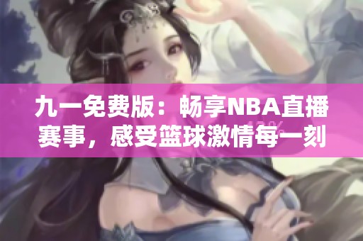 九一免费版：畅享NBA直播赛事，感受篮球激情每一刻