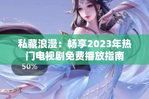 私藏浪漫：畅享2023年热门电视剧免费播放指南