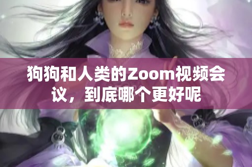 狗狗和人类的Zoom视频会议，到底哪个更好呢