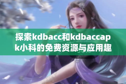 探索kdbacc和kdbaccapk小科的免费资源与应用趣味