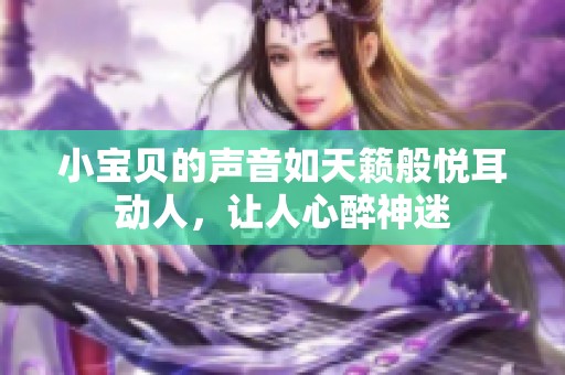 小宝贝的声音如天籁般悦耳动人，让人心醉神迷