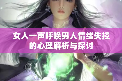 女人一声呼唤男人情绪失控的心理解析与探讨