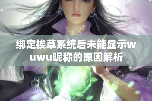 绑定挨草系统后未能显示wuwu昵称的原因解析