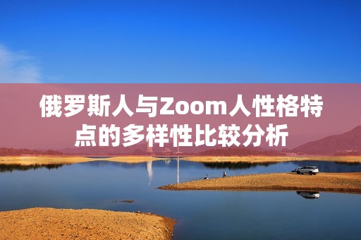 俄罗斯人与Zoom人性格特点的多样性比较分析