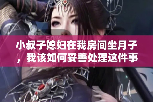 小叔子媳妇在我房间坐月子，我该如何妥善处理这件事