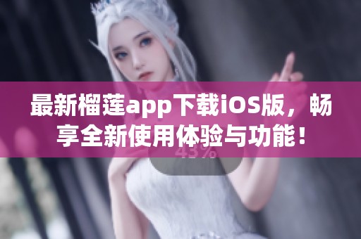 最新榴莲app下载iOS版，畅享全新使用体验与功能！