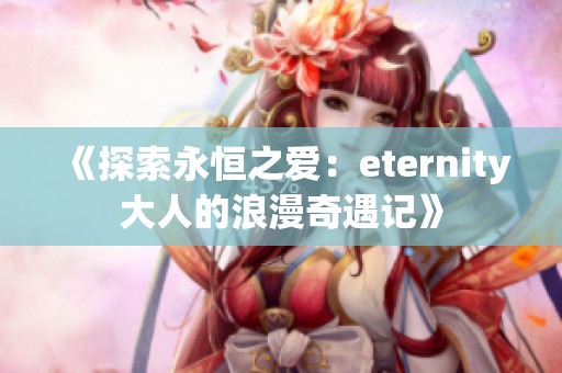 《探索永恒之爱：eternity大人的浪漫奇遇记》