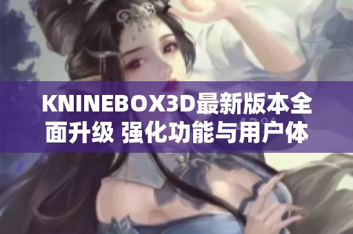 KNINEBOX3D最新版本全面升级 强化功能与用户体验详解