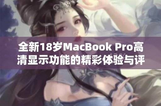 全新18岁MacBook Pro高清显示功能的精彩体验与评测