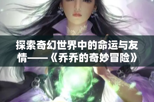 探索奇幻世界中的命运与友情——《乔乔的奇妙冒险》全新解读