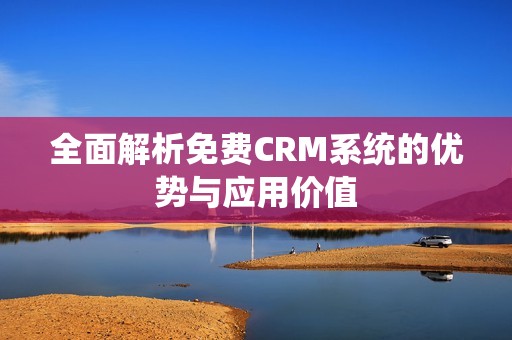 全面解析免费CRM系统的优势与应用价值