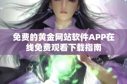 免费的黄金网站软件APP在线免费观看下载指南