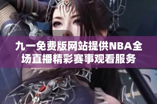 九一免费版网站提供NBA全场直播精彩赛事观看服务