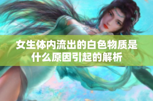 女生体内流出的白色物质是什么原因引起的解析