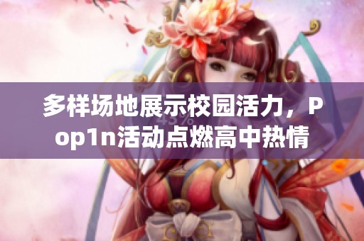 多样场地展示校园活力，Pop1n活动点燃高中热情