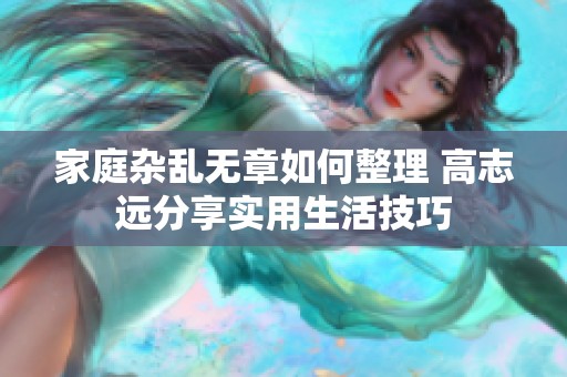 家庭杂乱无章如何整理 高志远分享实用生活技巧