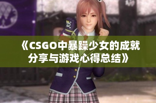 《CSGO中暴躁少女的成就分享与游戏心得总结》