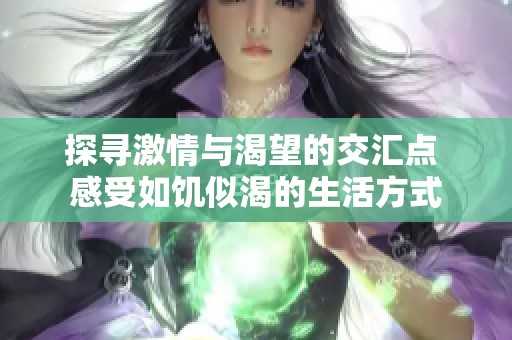 探寻激情与渴望的交汇点 感受如饥似渴的生活方式