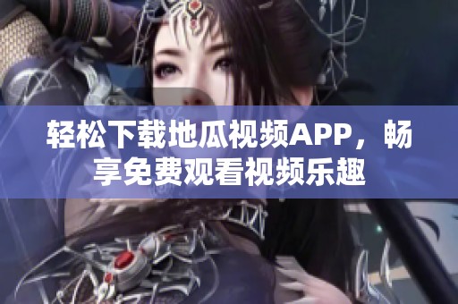 轻松下载地瓜视频APP，畅享免费观看视频乐趣