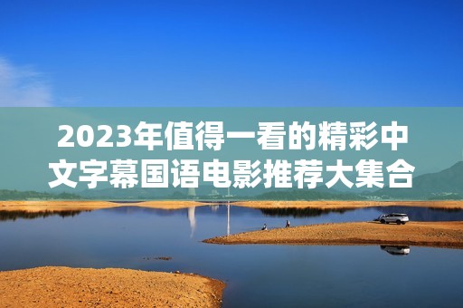 2023年值得一看的精彩中文字幕国语电影推荐大集合