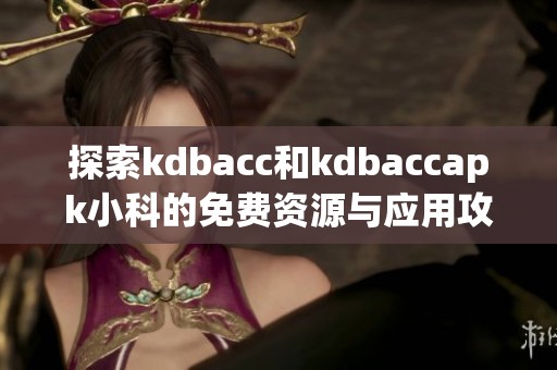 探索kdbacc和kdbaccapk小科的免费资源与应用攻略