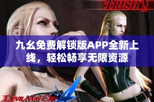 九幺免费解锁版APP全新上线，轻松畅享无限资源