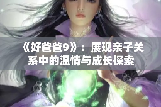 《好爸爸9》：展现亲子关系中的温情与成长探索