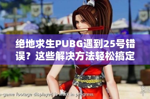 绝地求生PUBG遇到25号错误？这些解决方法轻松搞定！