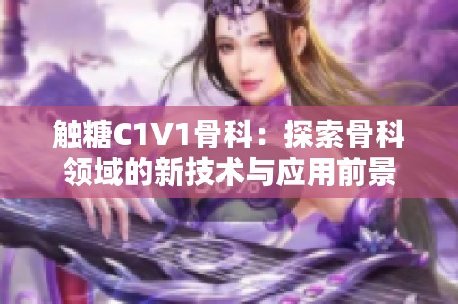 触糖C1V1骨科：探索骨科领域的新技术与应用前景