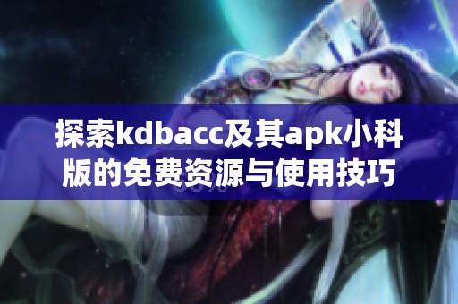 探索kdbacc及其apk小科版的免费资源与使用技巧